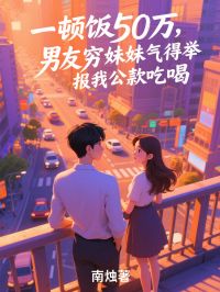《一顿饭50万,男友穷妹妹气得举报我公款吃喝》最新章节已更新到第三章 一顿饭50万,男友穷妹妹气得举报我公款吃喝